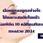 ทรงจมูกมีกี่ทรง? เลือกทรงจมูกอย่างไรให้เหมาะสมกับใบหน้า พร้อมพิกัด 10 คลินิกเสริมจมูกทรงสวย 2024